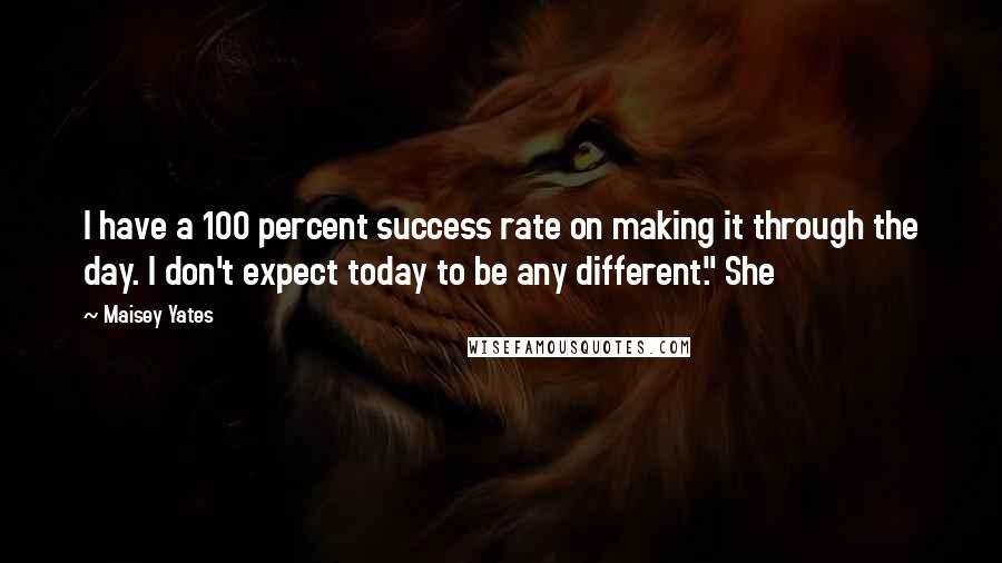 Maisey Yates Quotes: I have a 100 percent success rate on making it through the day. I don't expect today to be any different." She