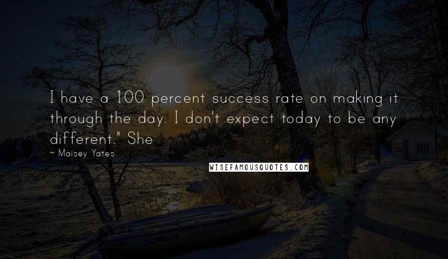 Maisey Yates Quotes: I have a 100 percent success rate on making it through the day. I don't expect today to be any different." She