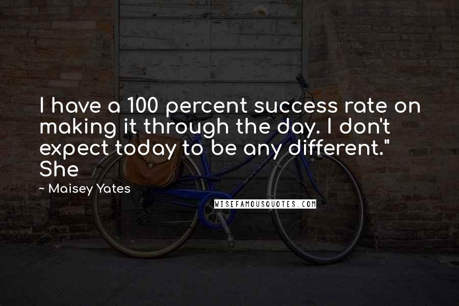 Maisey Yates Quotes: I have a 100 percent success rate on making it through the day. I don't expect today to be any different." She