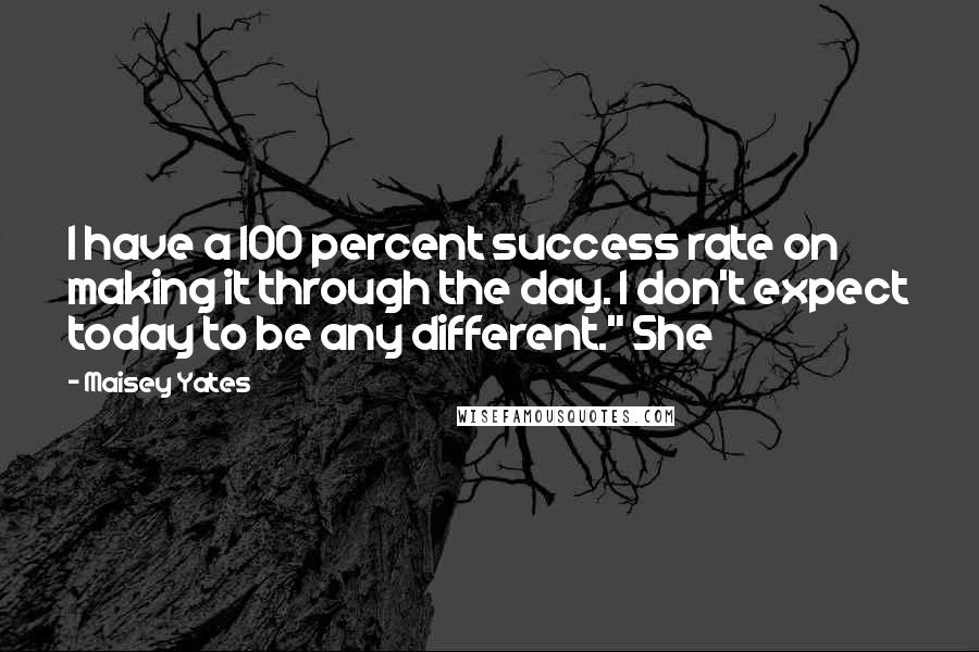 Maisey Yates Quotes: I have a 100 percent success rate on making it through the day. I don't expect today to be any different." She