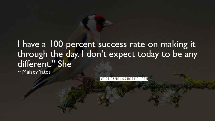 Maisey Yates Quotes: I have a 100 percent success rate on making it through the day. I don't expect today to be any different." She