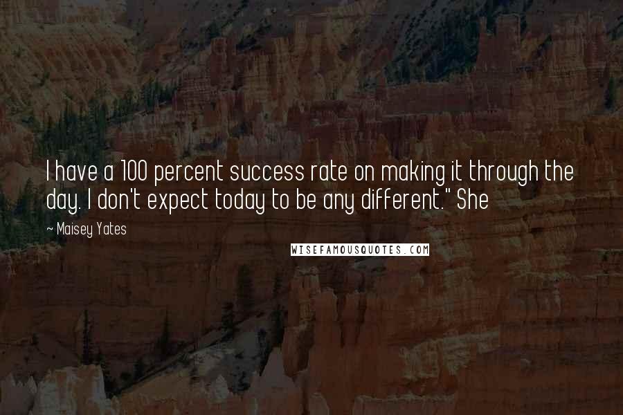 Maisey Yates Quotes: I have a 100 percent success rate on making it through the day. I don't expect today to be any different." She