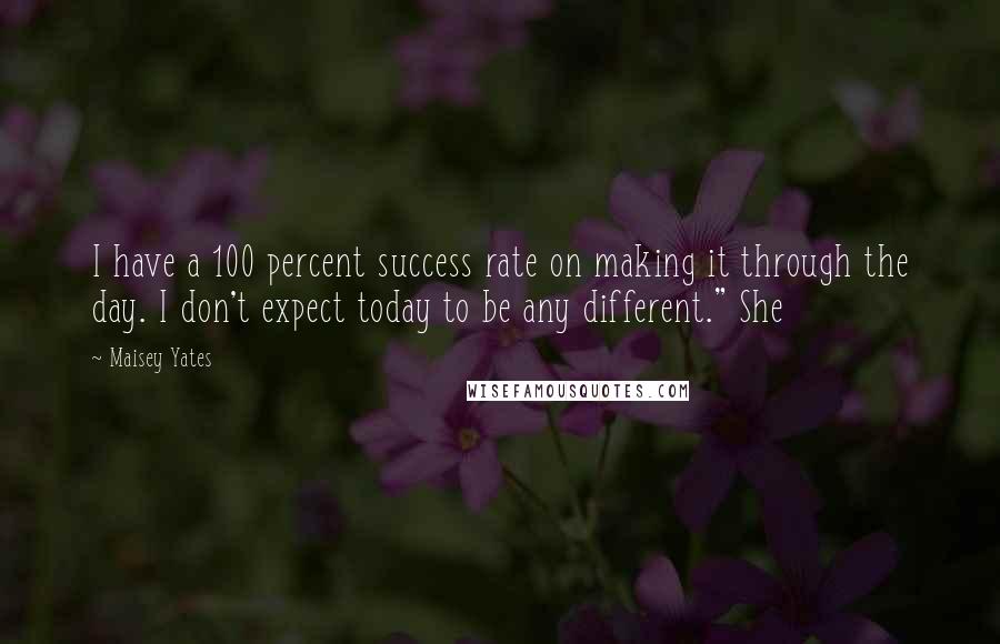 Maisey Yates Quotes: I have a 100 percent success rate on making it through the day. I don't expect today to be any different." She