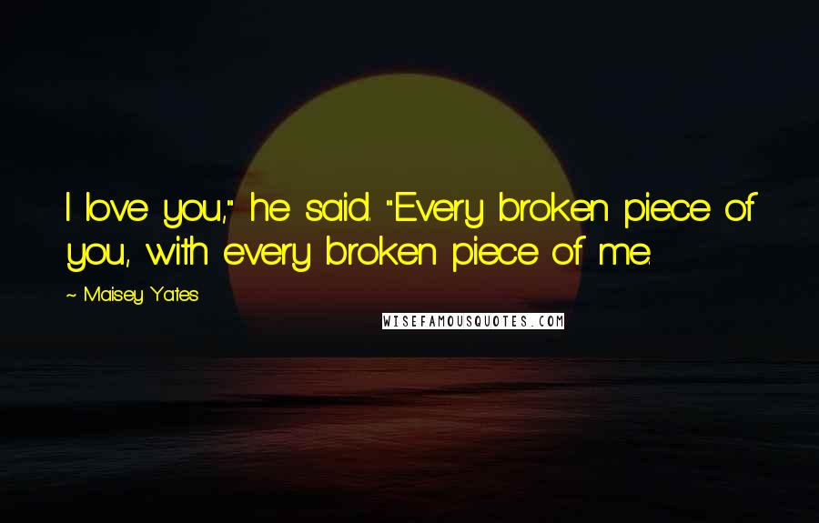 Maisey Yates Quotes: I love you," he said. "Every broken piece of you, with every broken piece of me.