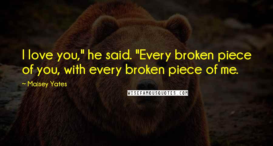 Maisey Yates Quotes: I love you," he said. "Every broken piece of you, with every broken piece of me.