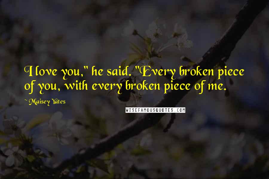 Maisey Yates Quotes: I love you," he said. "Every broken piece of you, with every broken piece of me.