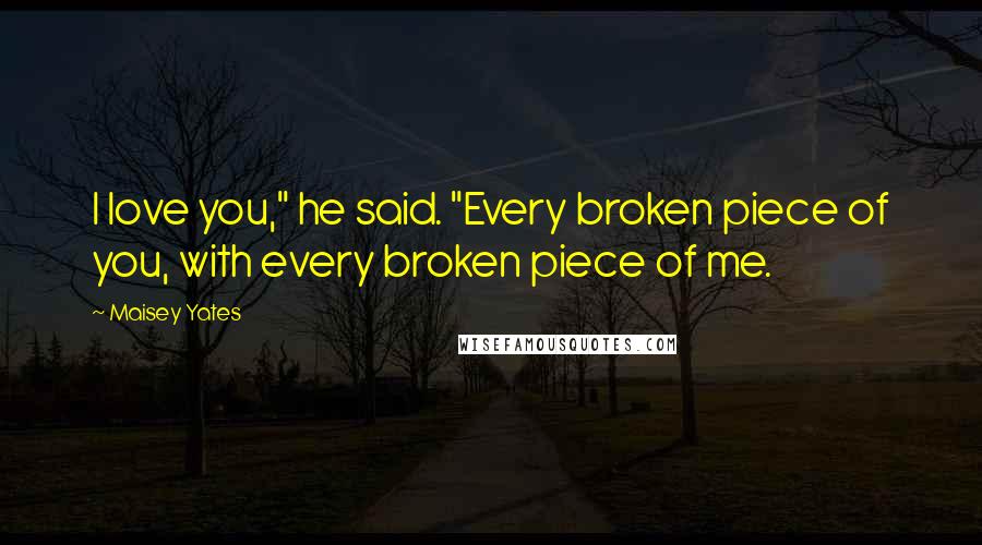 Maisey Yates Quotes: I love you," he said. "Every broken piece of you, with every broken piece of me.