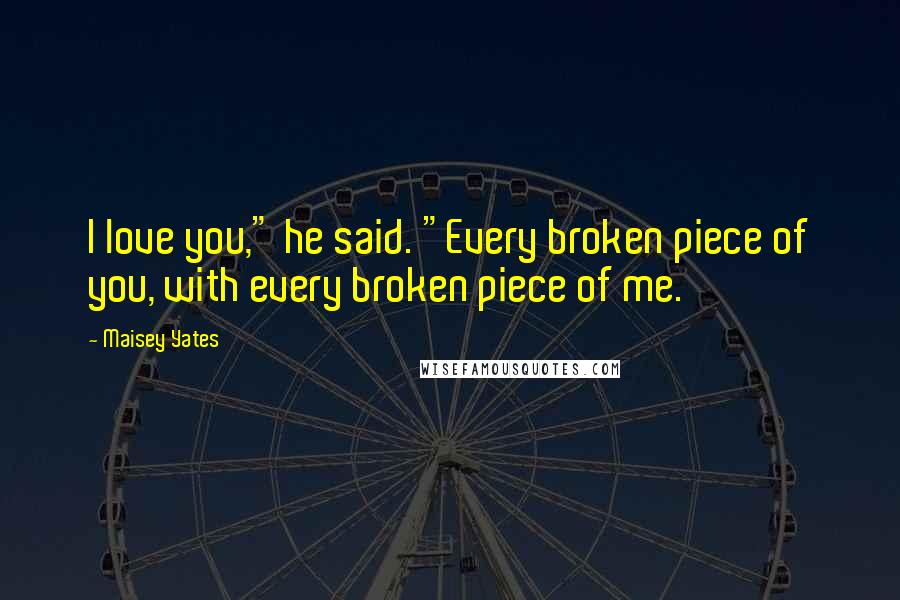 Maisey Yates Quotes: I love you," he said. "Every broken piece of you, with every broken piece of me.