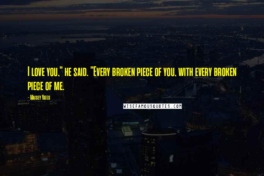 Maisey Yates Quotes: I love you," he said. "Every broken piece of you, with every broken piece of me.