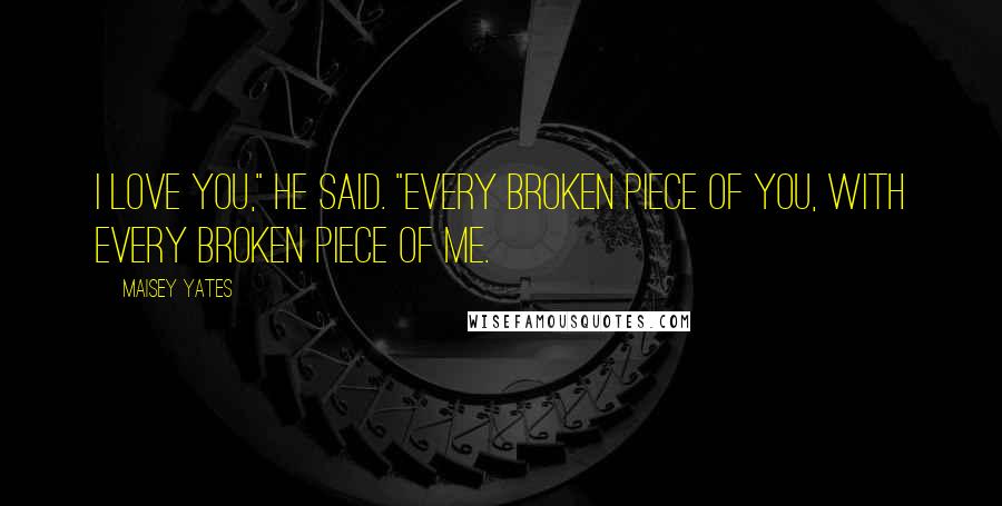 Maisey Yates Quotes: I love you," he said. "Every broken piece of you, with every broken piece of me.