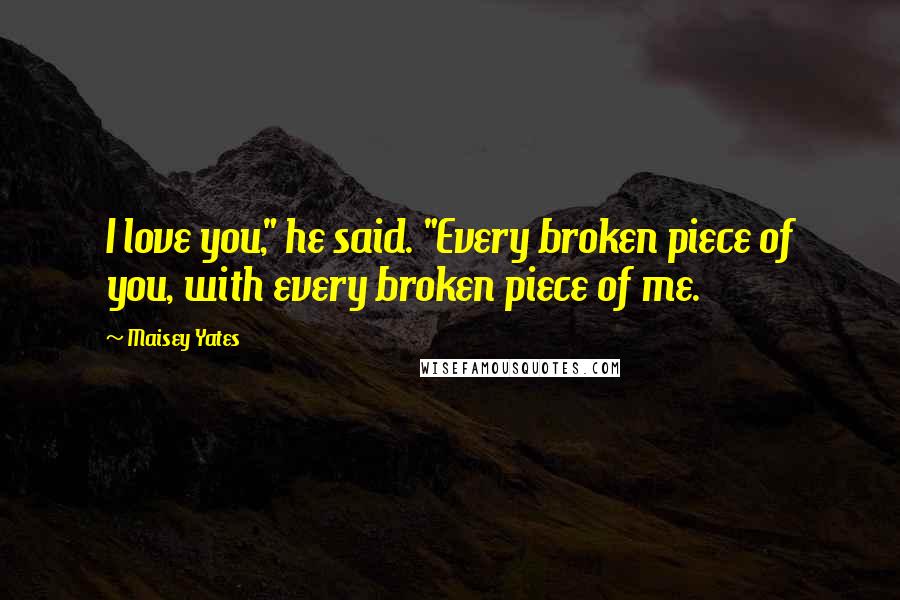 Maisey Yates Quotes: I love you," he said. "Every broken piece of you, with every broken piece of me.