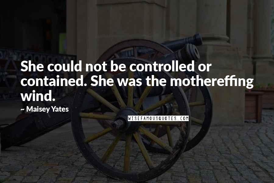 Maisey Yates Quotes: She could not be controlled or contained. She was the mothereffing wind.