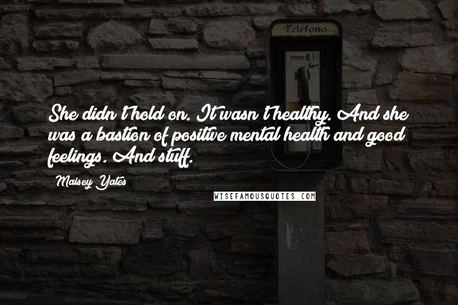 Maisey Yates Quotes: She didn't hold on. It wasn't healthy. And she was a bastion of positive mental health and good feelings. And stuff.