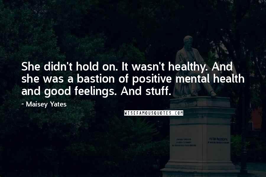 Maisey Yates Quotes: She didn't hold on. It wasn't healthy. And she was a bastion of positive mental health and good feelings. And stuff.