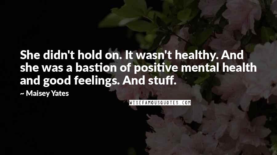 Maisey Yates Quotes: She didn't hold on. It wasn't healthy. And she was a bastion of positive mental health and good feelings. And stuff.