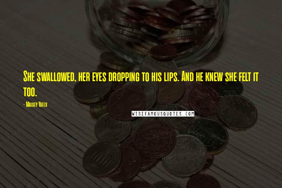 Maisey Yates Quotes: She swallowed, her eyes dropping to his lips. And he knew she felt it too.