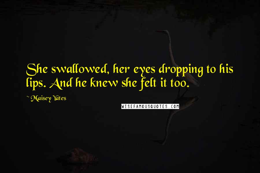 Maisey Yates Quotes: She swallowed, her eyes dropping to his lips. And he knew she felt it too.