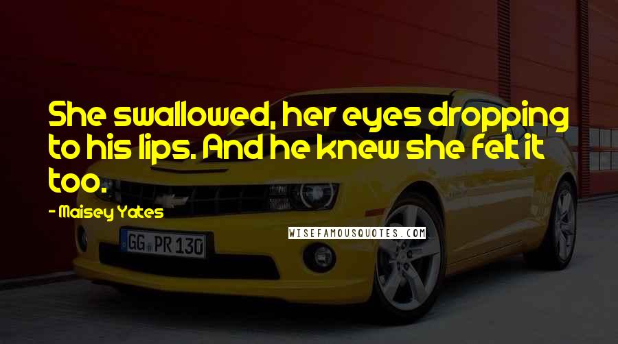 Maisey Yates Quotes: She swallowed, her eyes dropping to his lips. And he knew she felt it too.