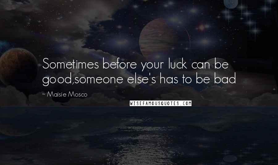 Maisie Mosco Quotes: Sometimes before your luck can be good,someone else's has to be bad