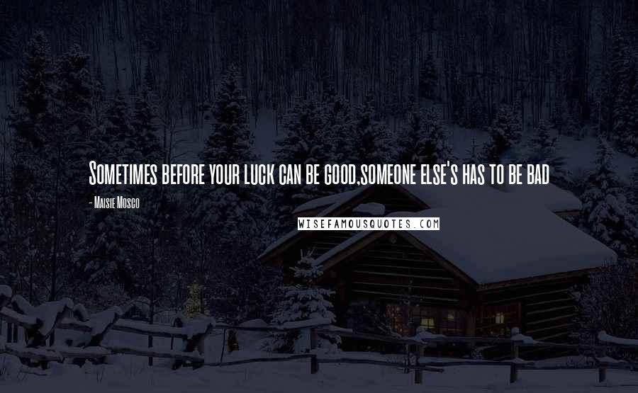 Maisie Mosco Quotes: Sometimes before your luck can be good,someone else's has to be bad