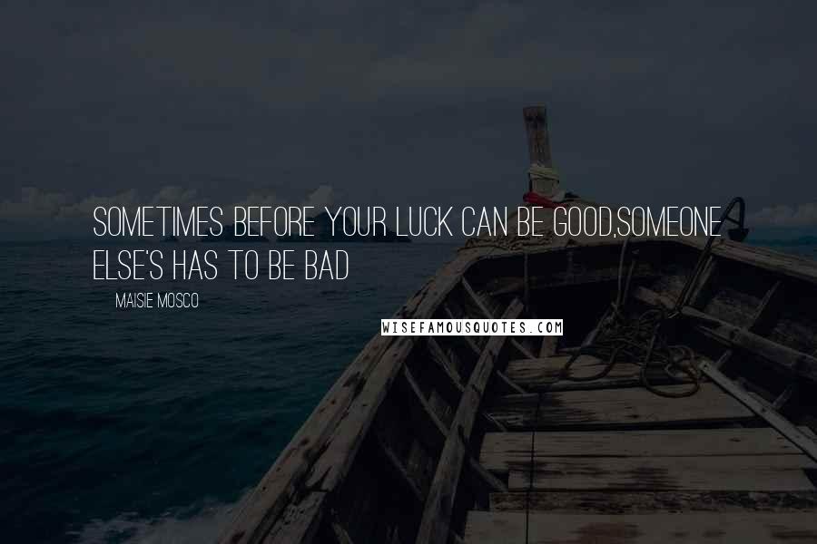 Maisie Mosco Quotes: Sometimes before your luck can be good,someone else's has to be bad