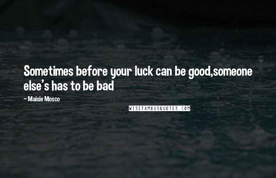 Maisie Mosco Quotes: Sometimes before your luck can be good,someone else's has to be bad