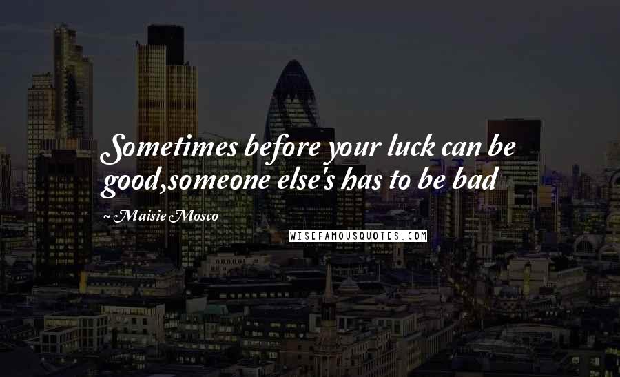 Maisie Mosco Quotes: Sometimes before your luck can be good,someone else's has to be bad