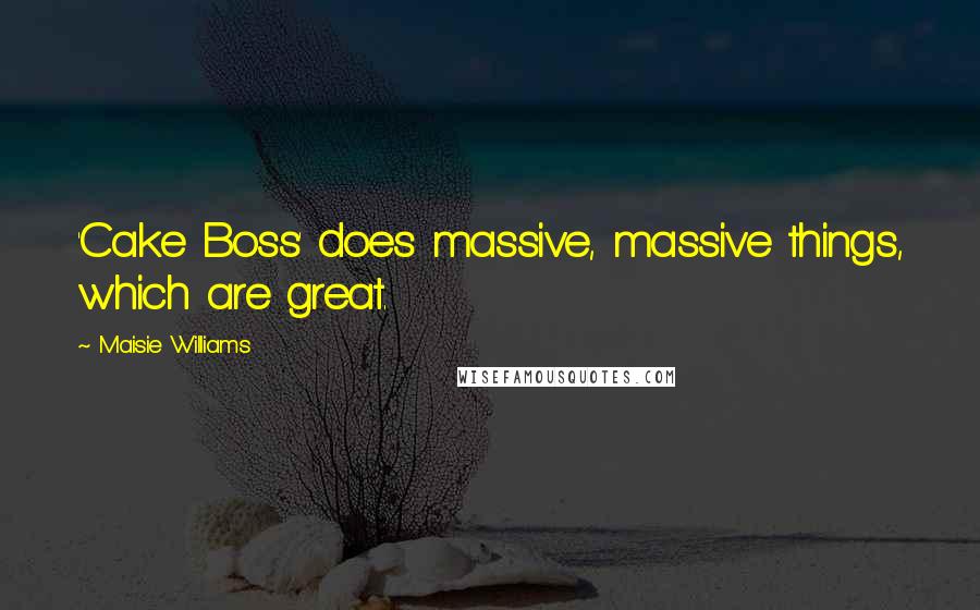 Maisie Williams Quotes: 'Cake Boss' does massive, massive things, which are great.