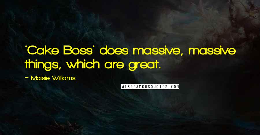 Maisie Williams Quotes: 'Cake Boss' does massive, massive things, which are great.