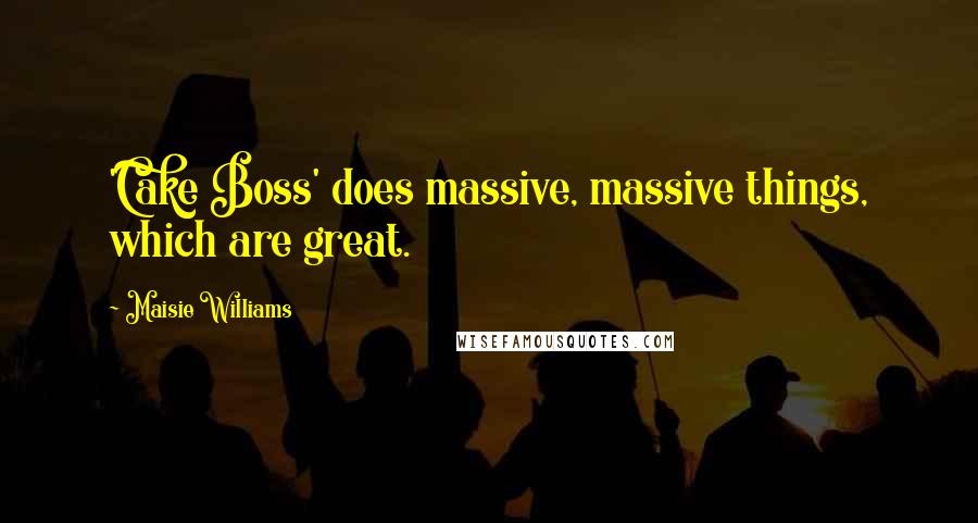 Maisie Williams Quotes: 'Cake Boss' does massive, massive things, which are great.