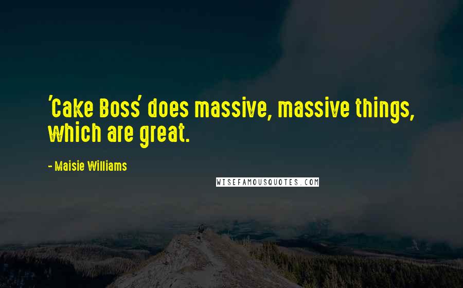 Maisie Williams Quotes: 'Cake Boss' does massive, massive things, which are great.