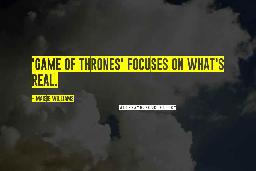 Maisie Williams Quotes: 'Game of Thrones' focuses on what's real.