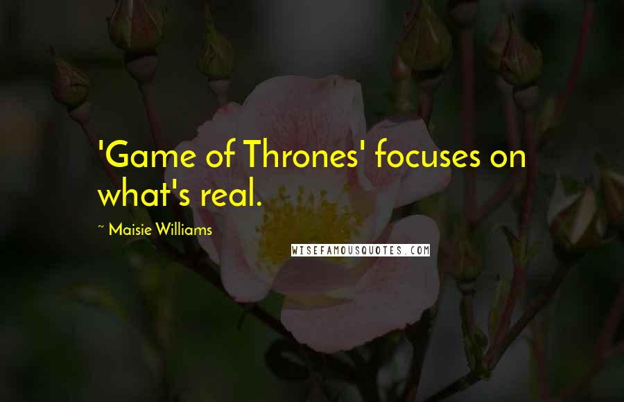 Maisie Williams Quotes: 'Game of Thrones' focuses on what's real.