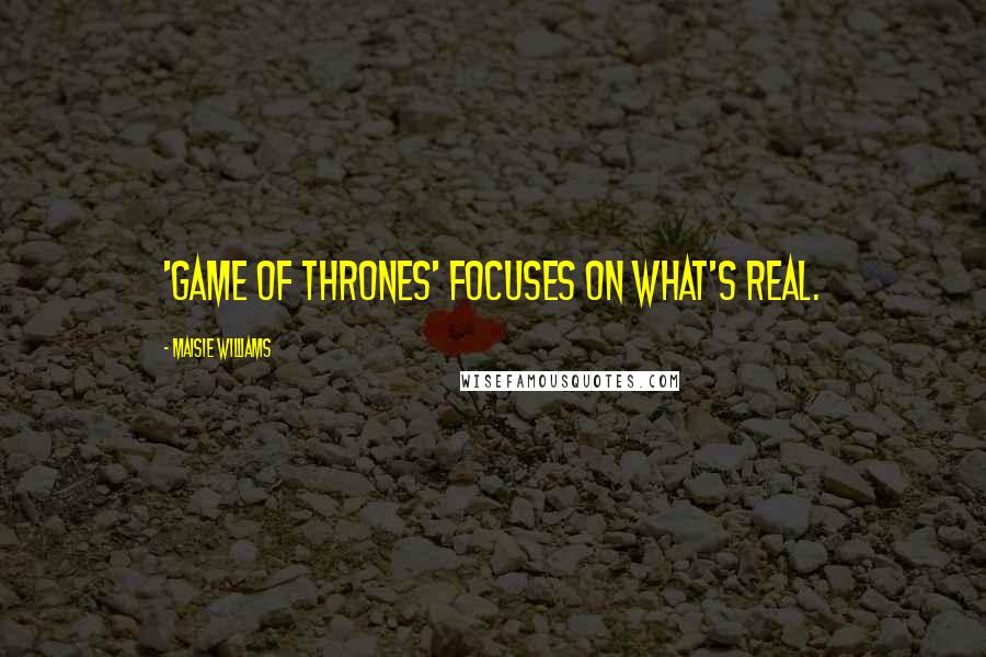 Maisie Williams Quotes: 'Game of Thrones' focuses on what's real.