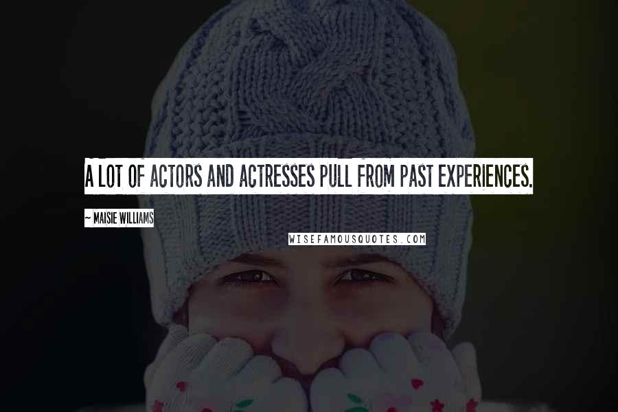 Maisie Williams Quotes: A lot of actors and actresses pull from past experiences.