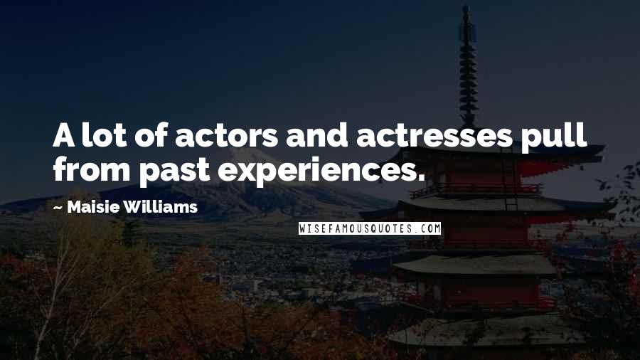 Maisie Williams Quotes: A lot of actors and actresses pull from past experiences.