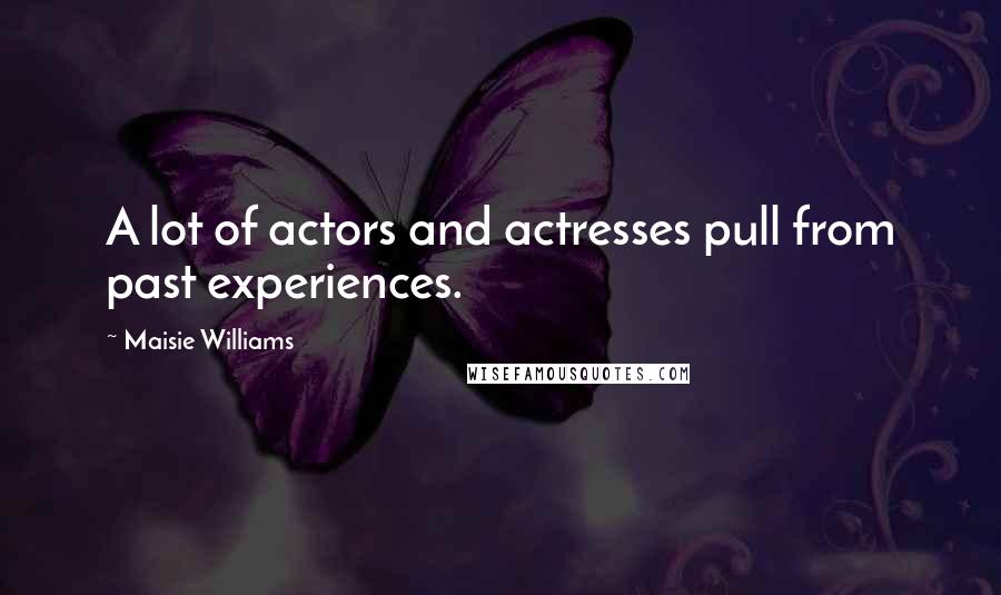 Maisie Williams Quotes: A lot of actors and actresses pull from past experiences.