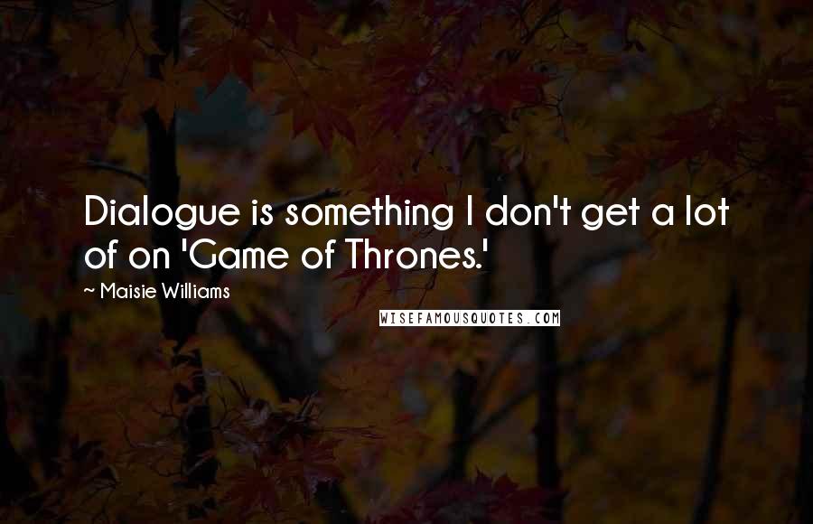 Maisie Williams Quotes: Dialogue is something I don't get a lot of on 'Game of Thrones.'