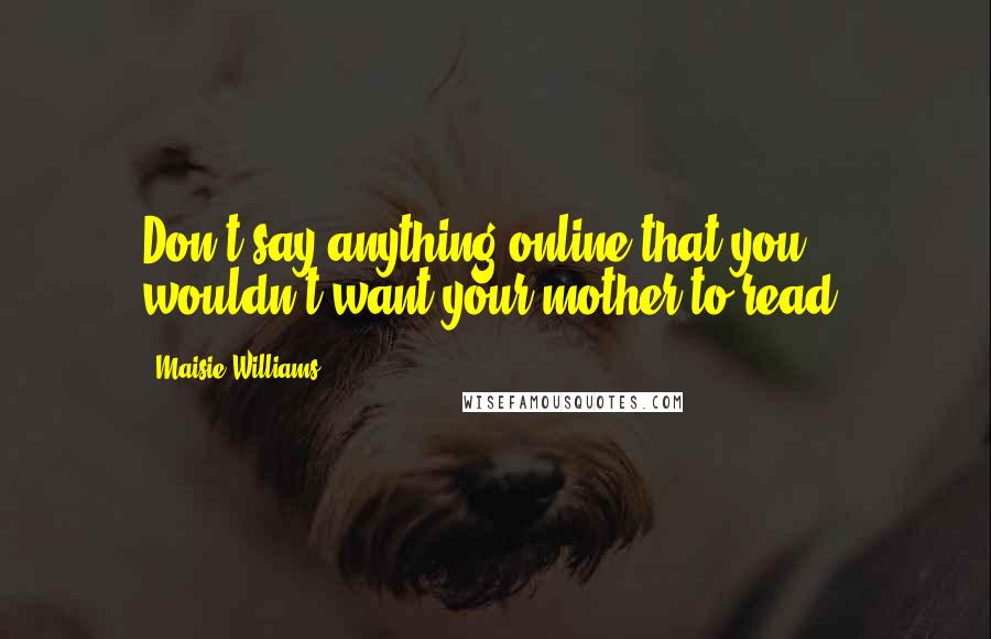 Maisie Williams Quotes: Don't say anything online that you wouldn't want your mother to read.