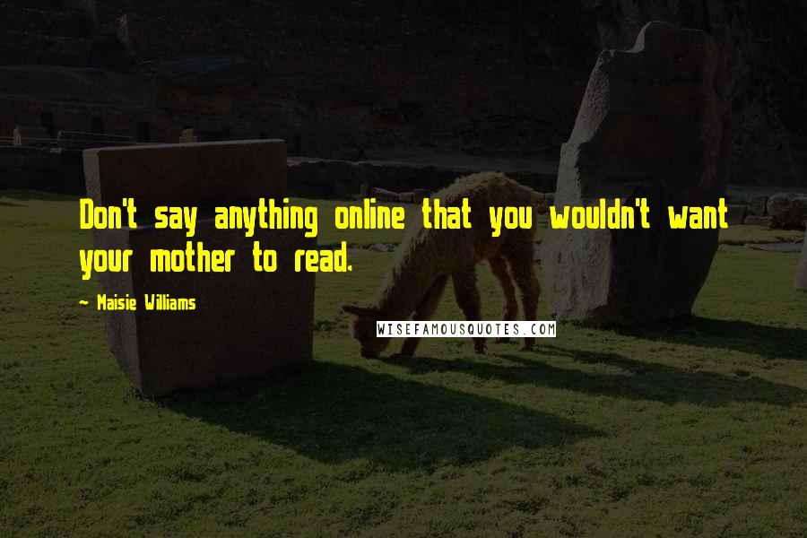 Maisie Williams Quotes: Don't say anything online that you wouldn't want your mother to read.