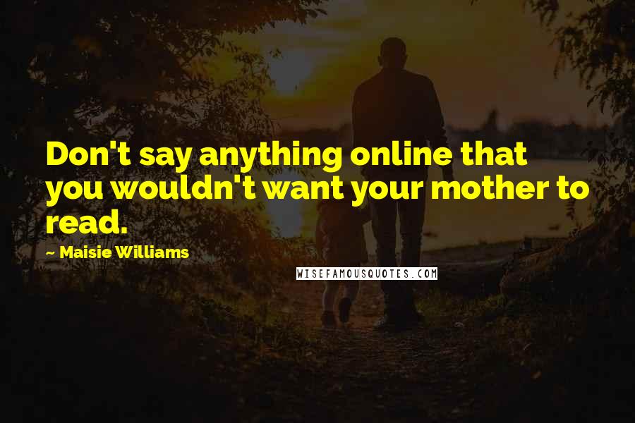 Maisie Williams Quotes: Don't say anything online that you wouldn't want your mother to read.