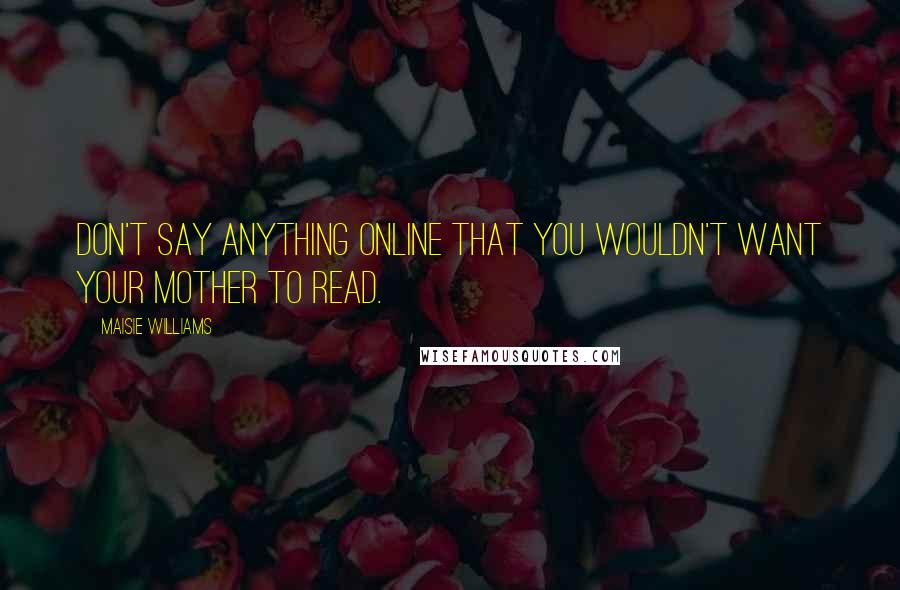 Maisie Williams Quotes: Don't say anything online that you wouldn't want your mother to read.