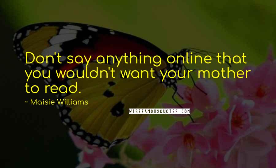 Maisie Williams Quotes: Don't say anything online that you wouldn't want your mother to read.