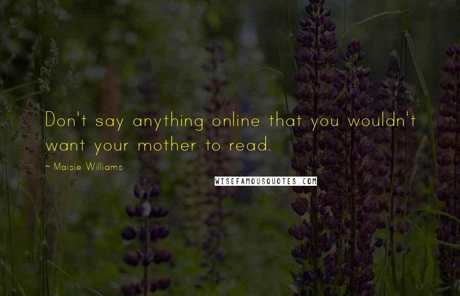 Maisie Williams Quotes: Don't say anything online that you wouldn't want your mother to read.