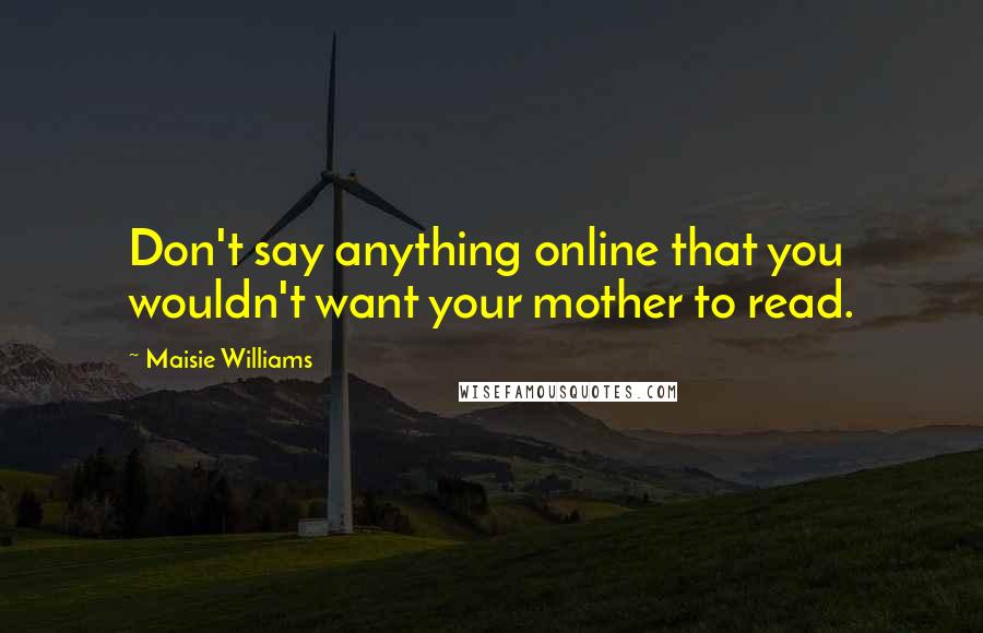 Maisie Williams Quotes: Don't say anything online that you wouldn't want your mother to read.