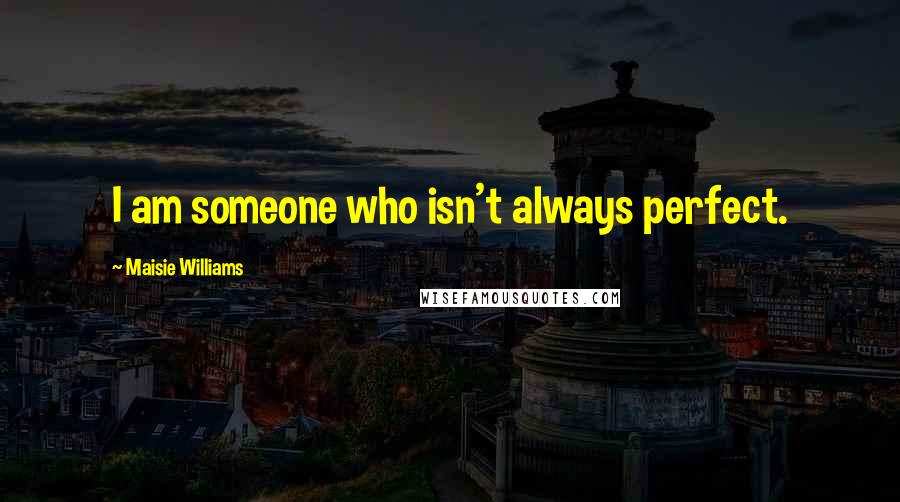 Maisie Williams Quotes: I am someone who isn't always perfect.