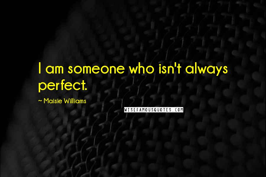 Maisie Williams Quotes: I am someone who isn't always perfect.