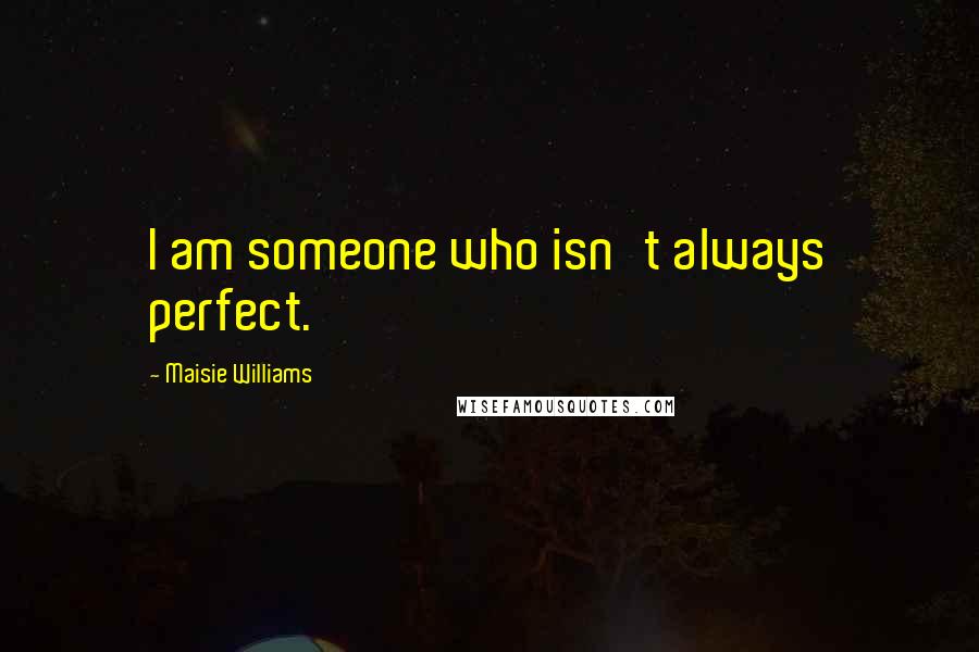 Maisie Williams Quotes: I am someone who isn't always perfect.