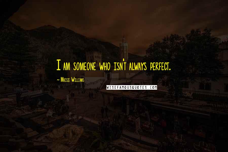 Maisie Williams Quotes: I am someone who isn't always perfect.