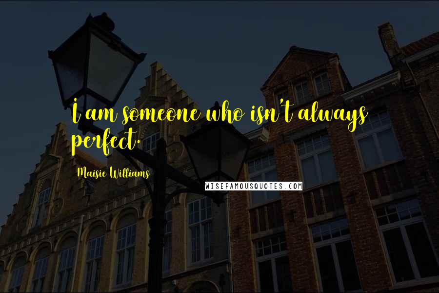 Maisie Williams Quotes: I am someone who isn't always perfect.
